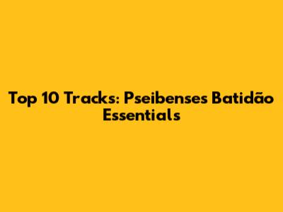 Top 10 Tracks: Pseibense's Batidão Essentials