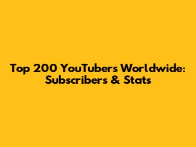 Top 200 YouTubers Worldwide: Subscribers & Stats
