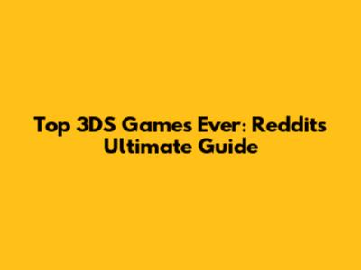 Top 3DS Games Ever: Reddit's Ultimate Guide