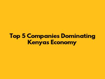 Top 5 Companies Dominating Kenya's Economy