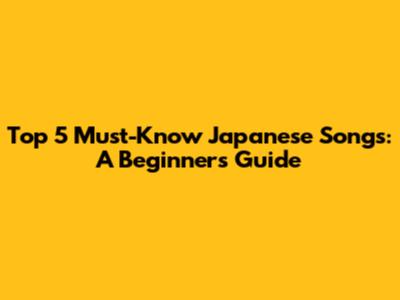 Top 5 Must-Know Japanese Songs: A Beginner's Guide
