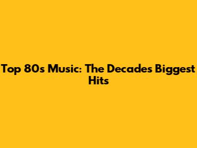 Top 80s Music: The Decade's Biggest Hits