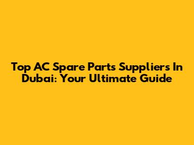 Top AC Spare Parts Suppliers In Dubai: Your Ultimate Guide