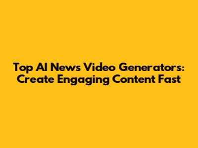 Top AI News Video Generators: Create Engaging Content Fast
