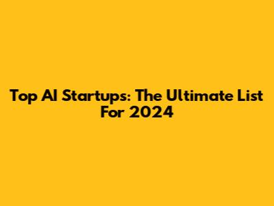 Top AI Startups: The Ultimate List For 2024