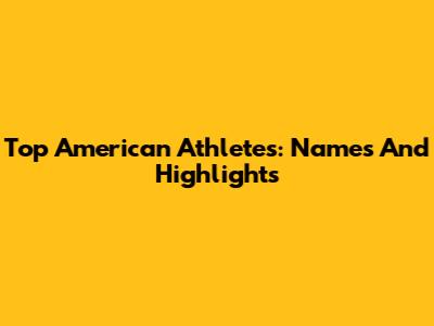 Top American Athletes: Names And Highlights