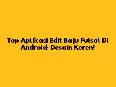 Top Aplikasi Edit Baju Futsal Di Android: Desain Keren!