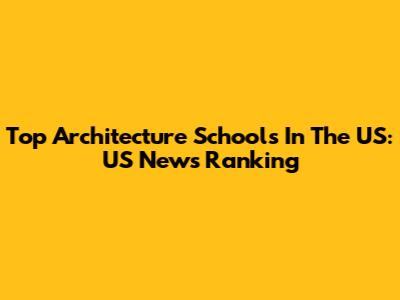 Top Architecture Schools In The US: US News Ranking