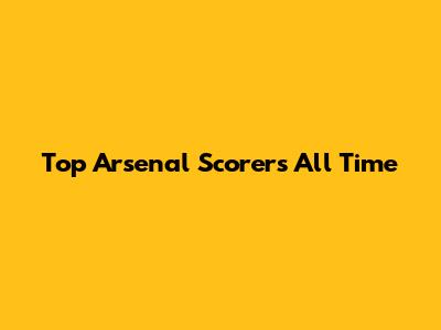 Top Arsenal Scorers All Time