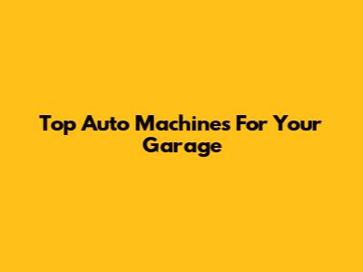 Top Auto Machines For Your Garage