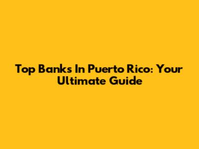 Top Banks In Puerto Rico: Your Ultimate Guide