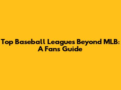 Top Baseball Leagues Beyond MLB: A Fan's Guide