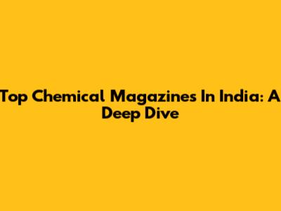 Top Chemical Magazines In India: A Deep Dive