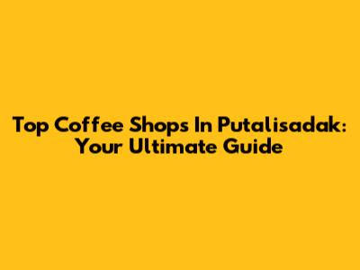 Top Coffee Shops In Putalisadak: Your Ultimate Guide