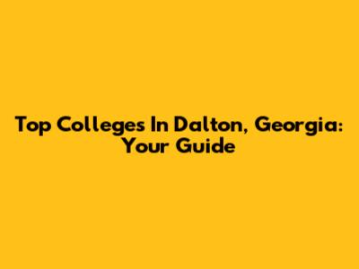 Top Colleges In Dalton, Georgia: Your Guide
