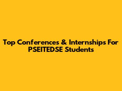 Top Conferences & Internships For PSEITEDSE Students