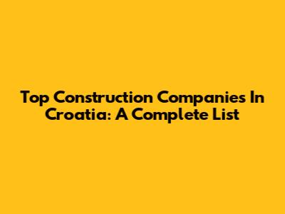 Top Construction Companies In Croatia: A Complete List