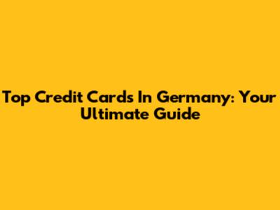 Top Credit Cards In Germany: Your Ultimate Guide