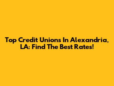 Top Credit Unions In Alexandria, LA: Find The Best Rates!