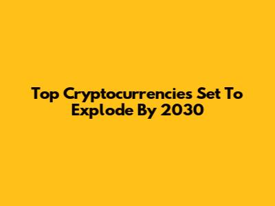 Top Cryptocurrencies Set To Explode By 2030