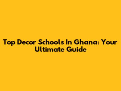 Top Decor Schools In Ghana: Your Ultimate Guide