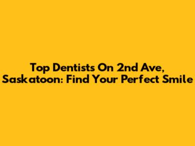 Top Dentists On 2nd Ave, Saskatoon: Find Your Perfect Smile