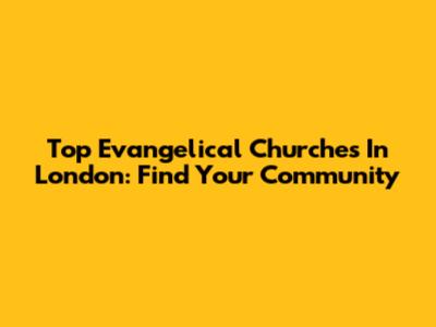 Top Evangelical Churches In London: Find Your Community