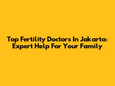 Top Fertility Doctors In Jakarta: Expert Help For Your Family