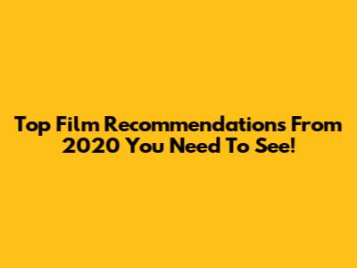 Top Film Recommendations From 2020 You Need To See!