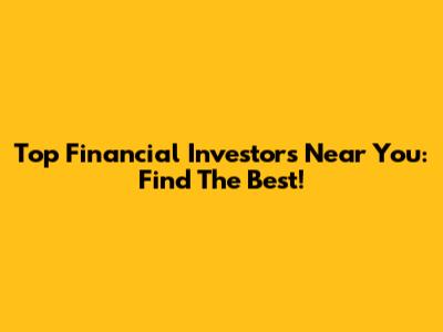 Top Financial Investors Near You: Find The Best!