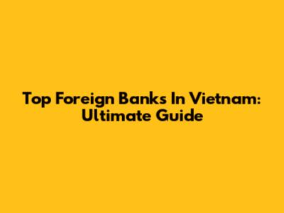 Top Foreign Banks In Vietnam: Ultimate Guide