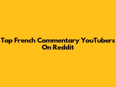 Top French Commentary YouTubers On Reddit