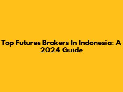 Top Futures Brokers In Indonesia: A 2024 Guide