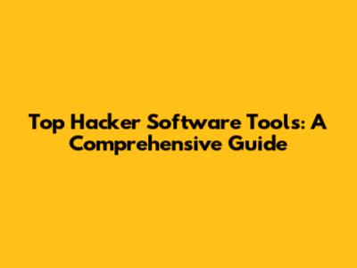 Top Hacker Software Tools: A Comprehensive Guide