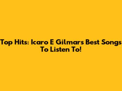 Top Hits: Icaro E Gilmar's Best Songs To Listen To!