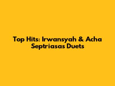 Top Hits: Irwansyah & Acha Septriasa's Duets
