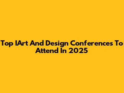 Top IArt And Design Conferences To Attend In 2025