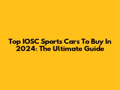 Top IOSC Sports Cars To Buy In 2024: The Ultimate Guide