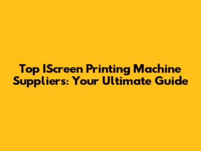Top IScreen Printing Machine Suppliers: Your Ultimate Guide