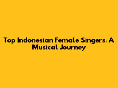 Top Indonesian Female Singers: A Musical Journey