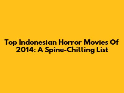 Top Indonesian Horror Movies Of 2014: A Spine-Chilling List