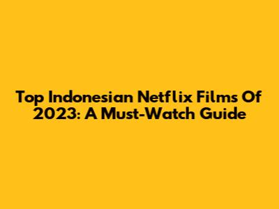 Top Indonesian Netflix Films Of 2023: A Must-Watch Guide
