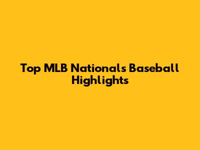 Top MLB Nationals Baseball Highlights