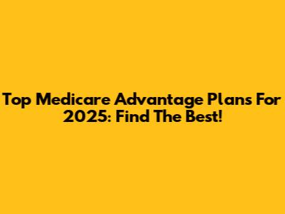 Top Medicare Advantage Plans For 2025: Find The Best!