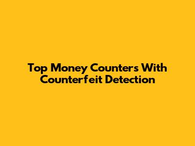 Top Money Counters With Counterfeit Detection