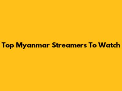 Top Myanmar Streamers To Watch