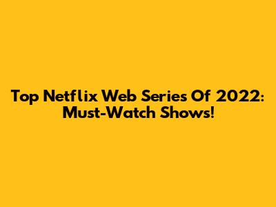 Top Netflix Web Series Of 2022: Must-Watch Shows!