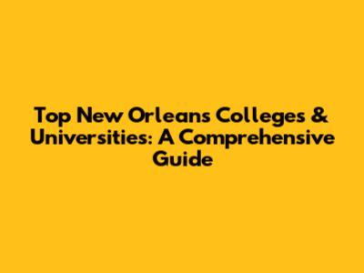 Top New Orleans Colleges & Universities: A Comprehensive Guide