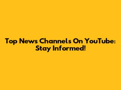 Top News Channels On YouTube: Stay Informed!