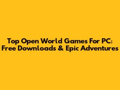 Top Open World Games For PC: Free Downloads & Epic Adventures